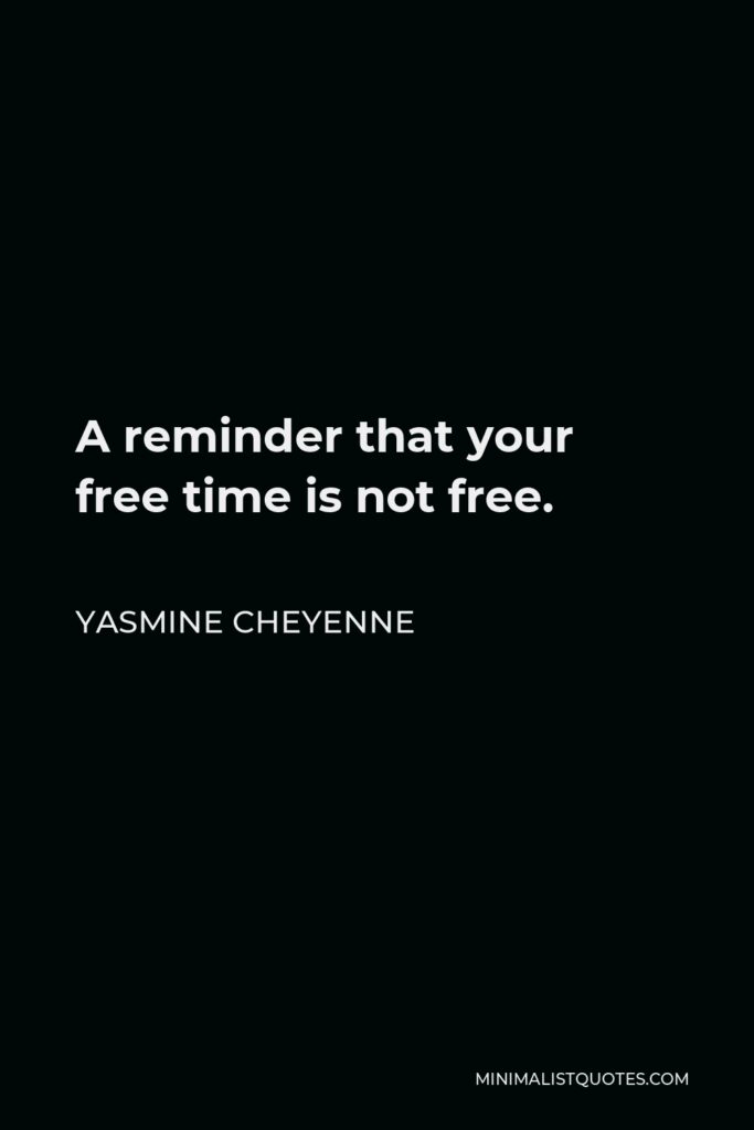 Yasmine Cheyenne Quote - A reminder that your free time is not free.