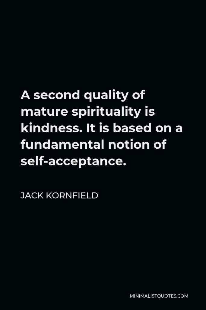 Jack Kornfield Quote - A second quality of mature spirituality is kindness. It is based on a fundamental notion of self-acceptance.