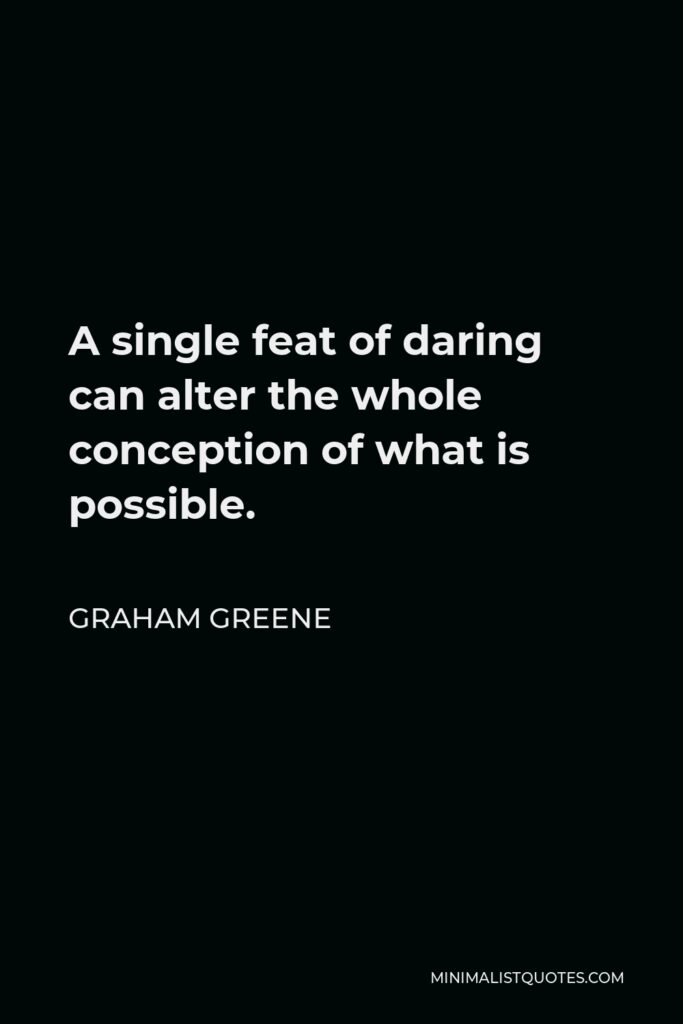 Graham Greene Quote - A single feat of daring can alter the whole conception of what is possible.