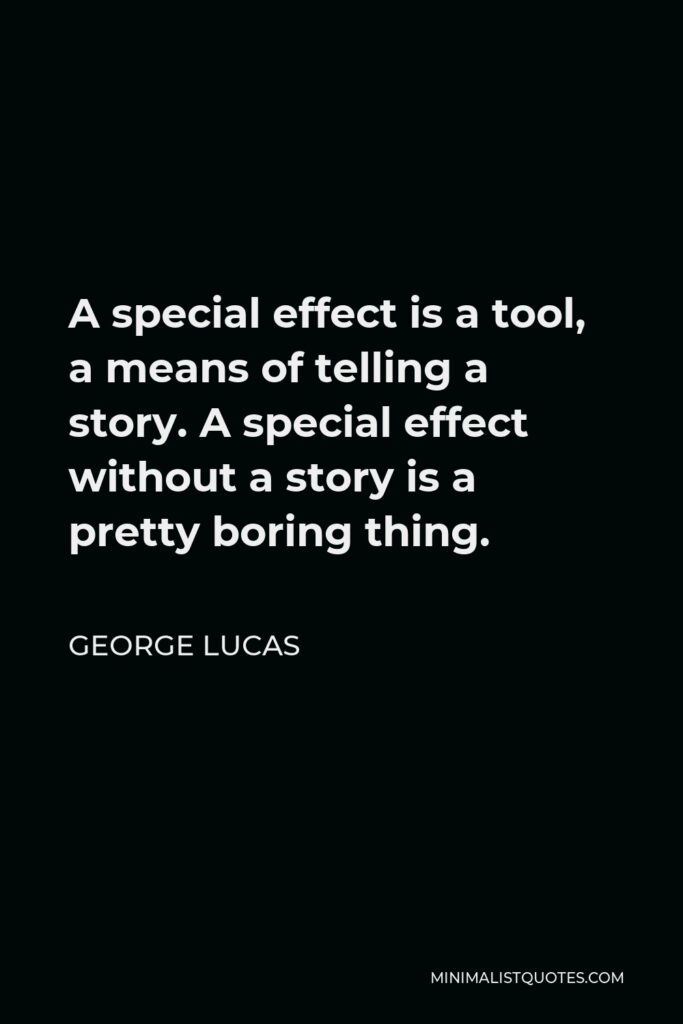 George Lucas Quote - A special effect is a tool, a means of telling a story. A special effect without a story is a pretty boring thing.