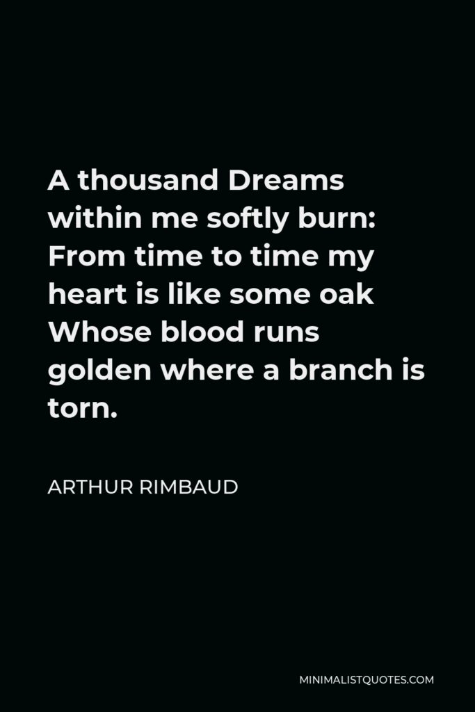 Arthur Rimbaud Quote - A thousand Dreams within me softly burn: From time to time my heart is like some oak Whose blood runs golden where a branch is torn.