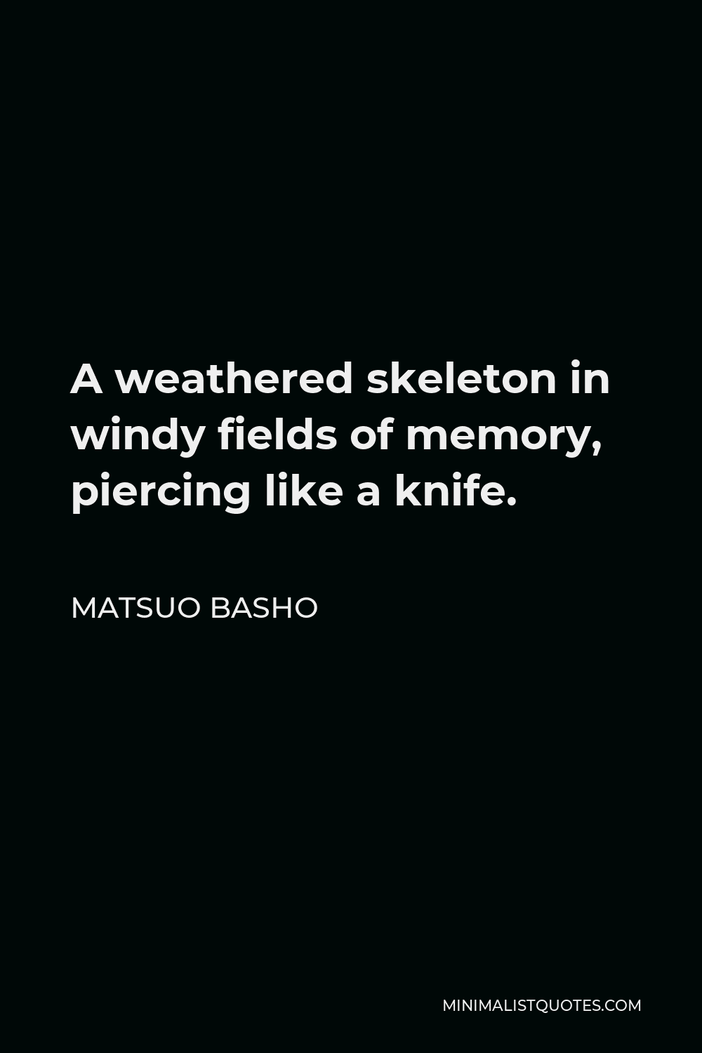 Matsuo Basho Quote - A weathered skeleton in windy fields of memory, piercing like a knife.