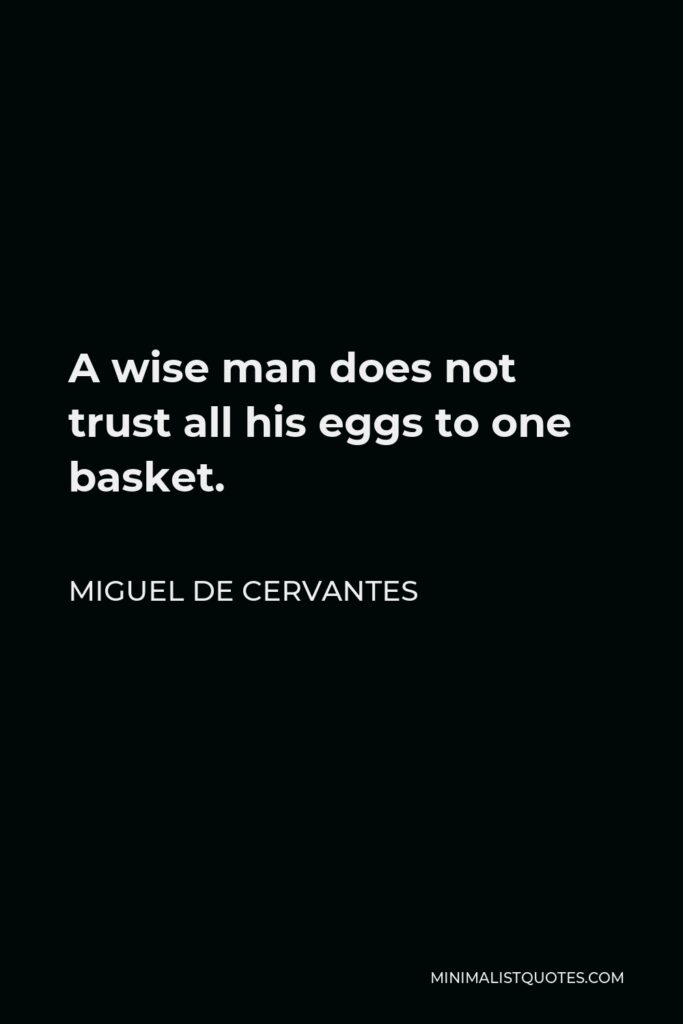 Miguel de Cervantes Quote - A wise man does not trust all his eggs to one basket.