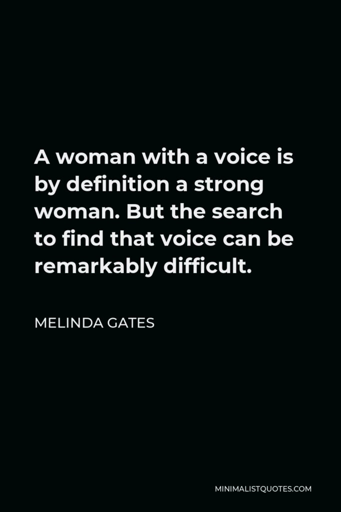 Melinda Gates Quote - A woman with a voice is by definition a strong woman. But the search to find that voice can be remarkably difficult.