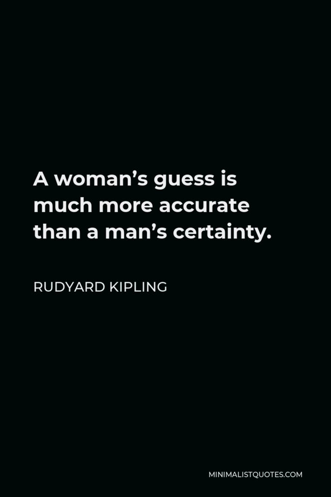 Rudyard Kipling Quote - A woman’s guess is much more accurate than a man’s certainty.