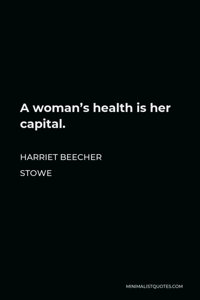 Harriet Beecher Stowe Quote - A woman’s health is her capital.