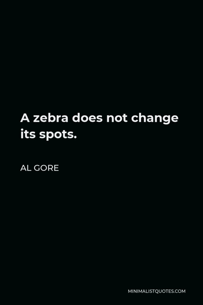 Al Gore Quote - A zebra does not change its spots.