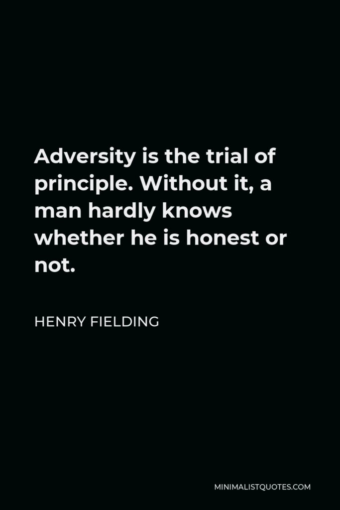 Henry Fielding Quote - Adversity is the trial of principle. Without it, a man hardly knows whether he is honest or not.
