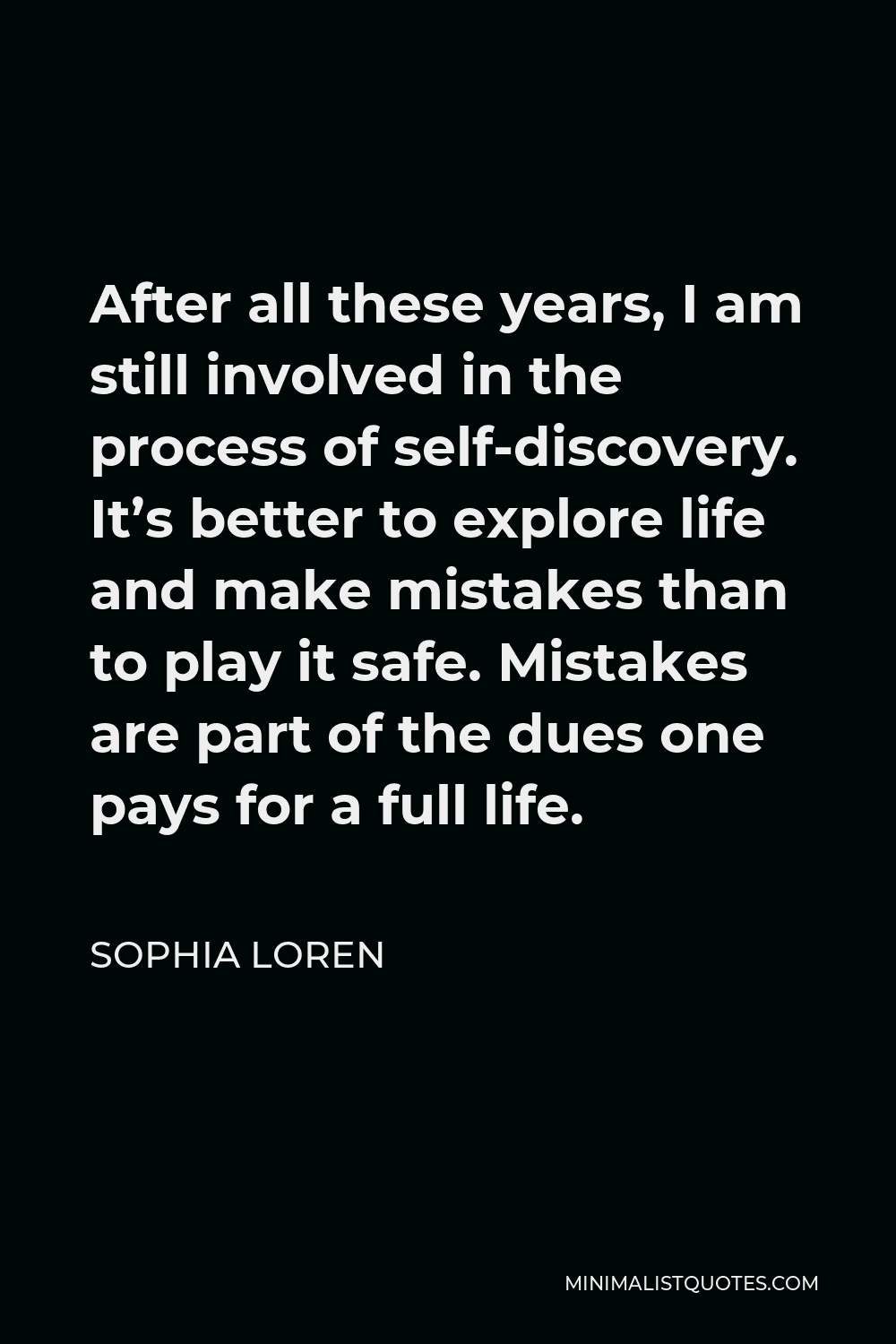Sophia Loren Quote - After all these years, I am still involved in the process of self-discovery. It’s better to explore life and make mistakes than to play it safe. Mistakes are part of the dues one pays for a full life.