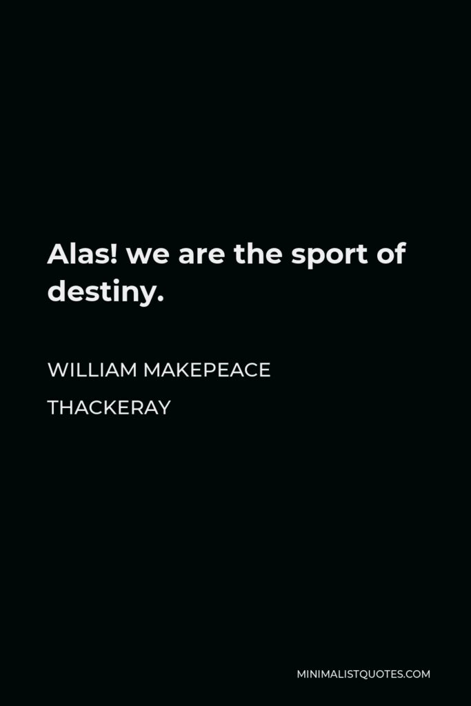 William Makepeace Thackeray Quote - Alas! we are the sport of destiny.