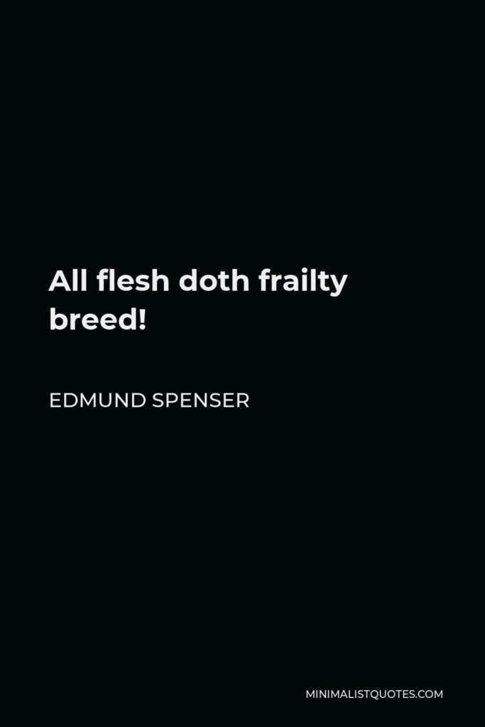 Edmund Spenser Quote - All flesh doth frailty breed!
