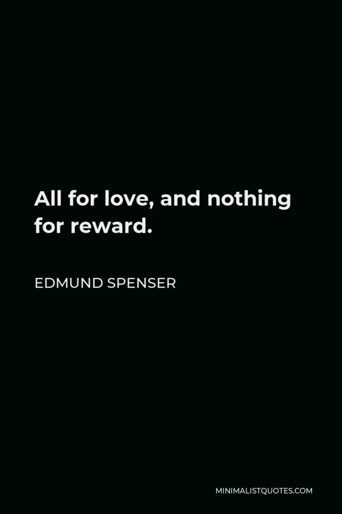 Edmund Spenser Quote - All for love, and nothing for reward.