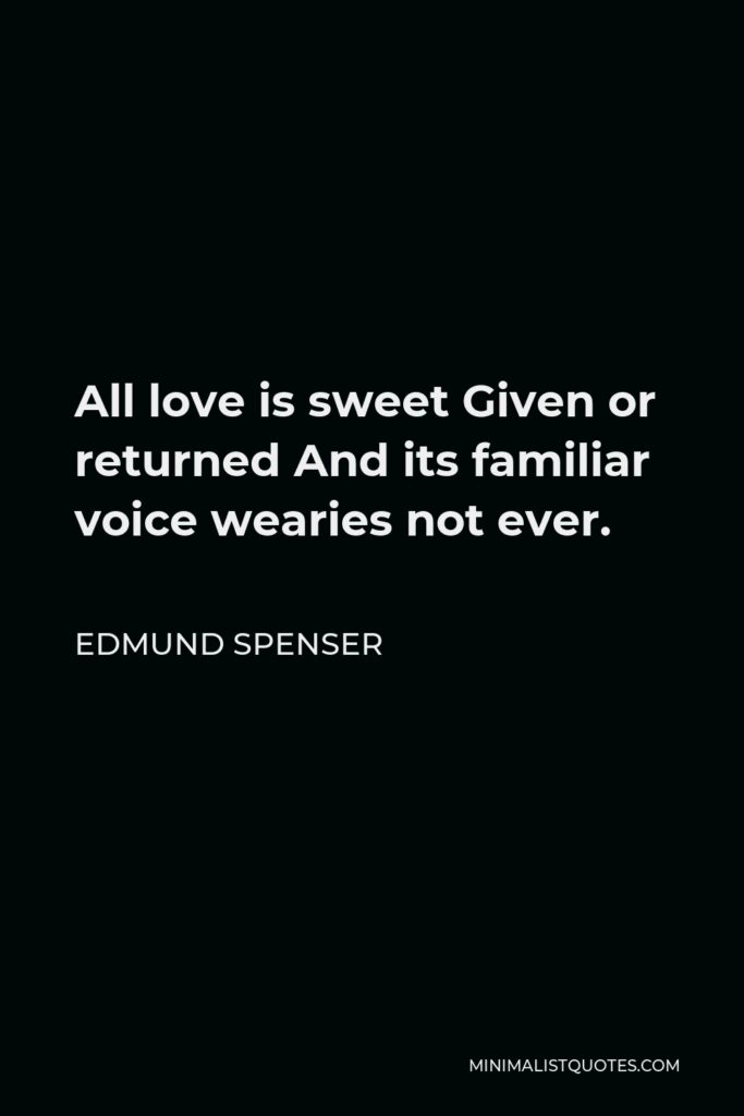 Edmund Spenser Quote - All love is sweet Given or returned And its familiar voice wearies not ever.
