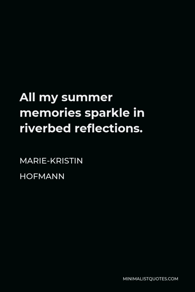 Marie-Kristin Hofmann Quote - All my summer memories sparkle in riverbed reflections.