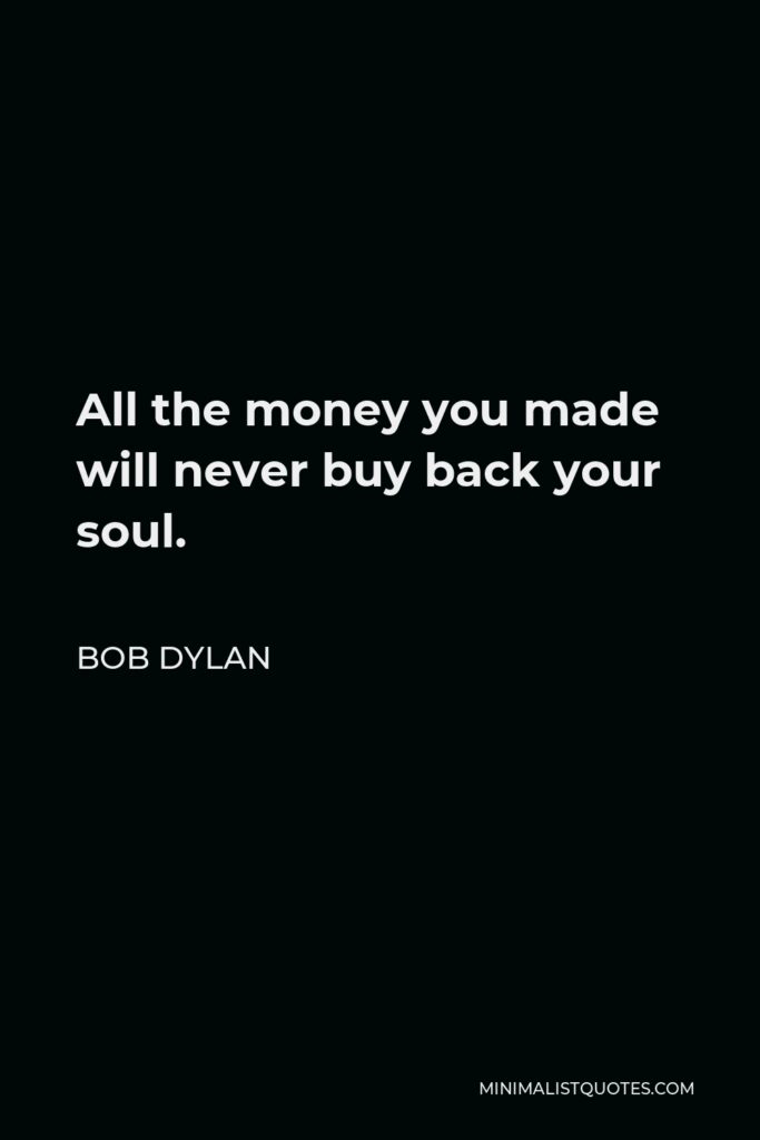 Bob Dylan Quote - All the money you made will never buy back your soul.