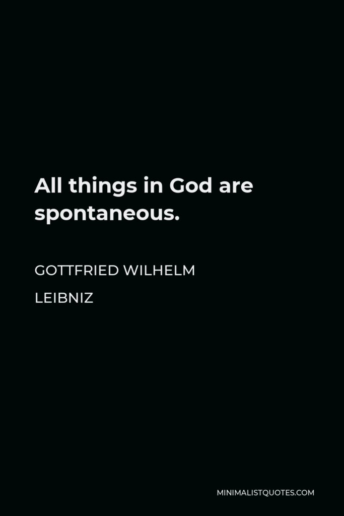 Gottfried Wilhelm Leibniz Quote - All things in God are spontaneous.
