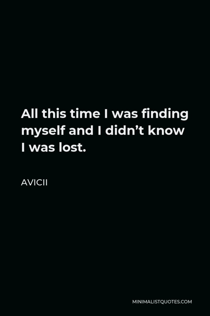 Avicii Quote - All this time I was finding myself and I didn’t know I was lost.