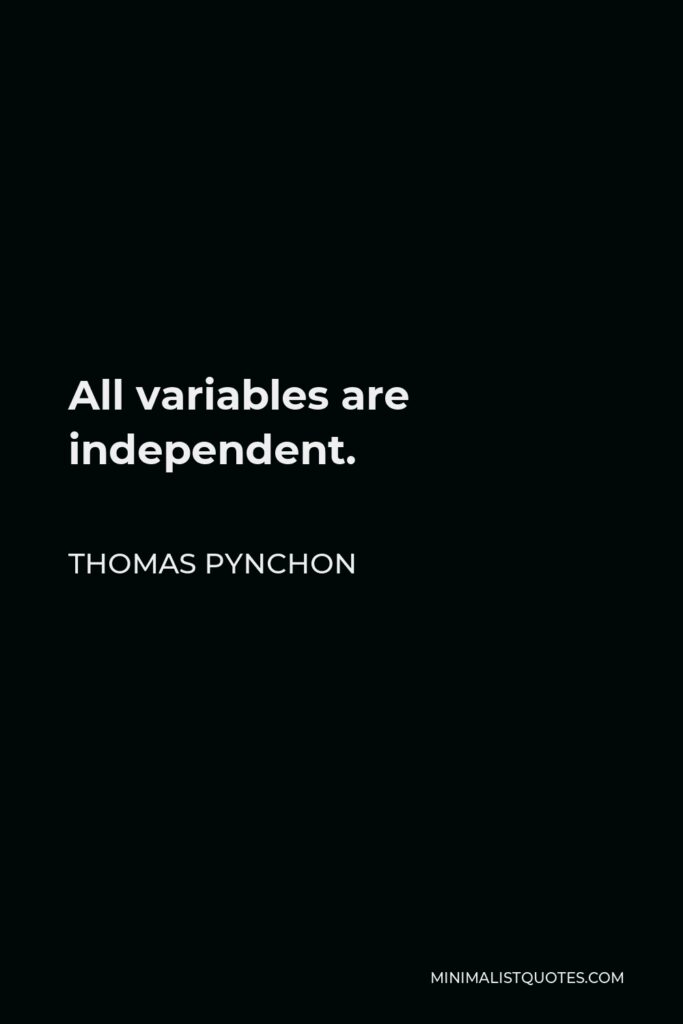 Thomas Pynchon Quote - All variables are independent.