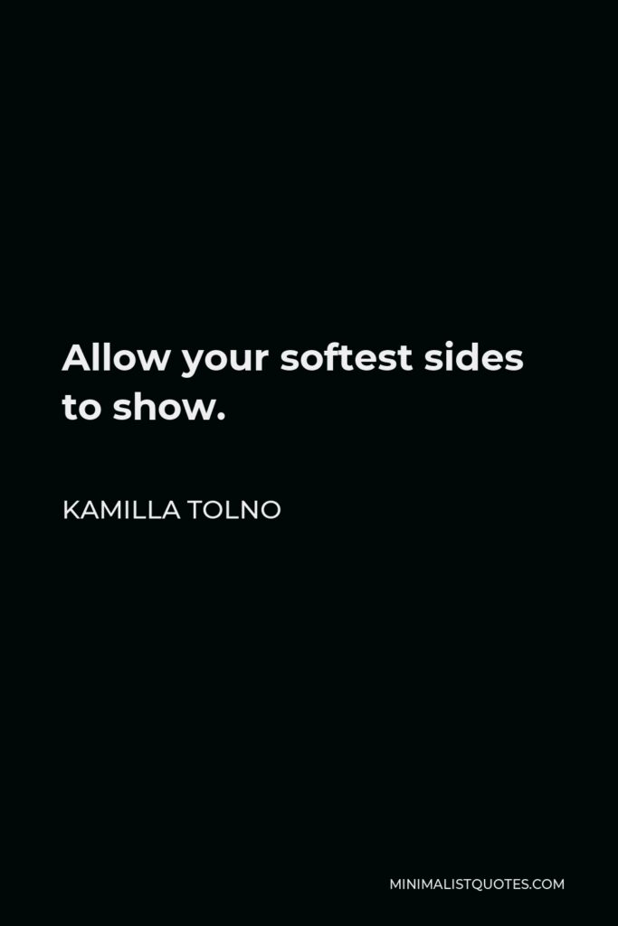 Kamilla Tolno Quote - Allow your softest sides to show.