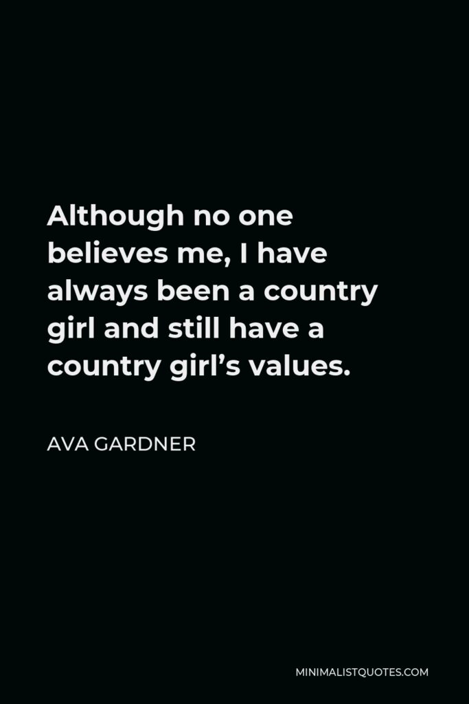 Ava Gardner Quote - Although no one believes me, I have always been a country girl and still have a country girl’s values.