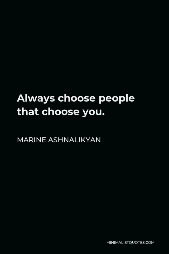 Marine Ashnalikyan Quote - Always choose people that choose you.