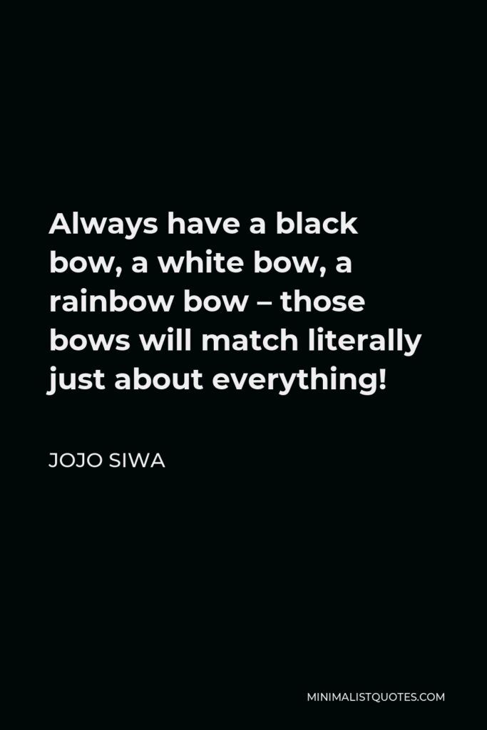 JoJo Siwa Quote - Always have a black bow, a white bow, a rainbow bow – those bows will match literally just about everything!