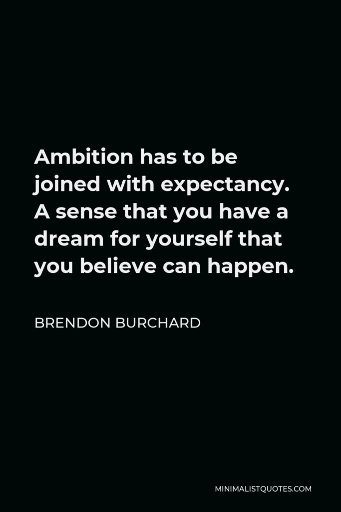 Brendon Burchard Quote - Ambition has to be joined with expectancy. A sense that you have a dream for yourself that you believe can happen.