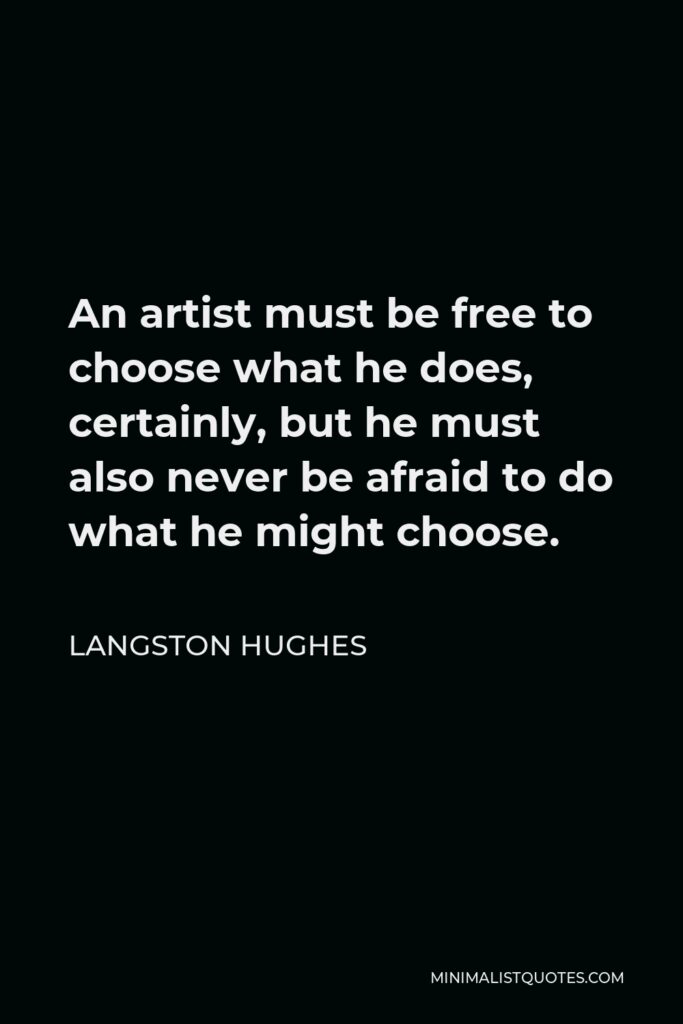 Langston Hughes Quote - An artist must be free to choose what he does, certainly, but he must also never be afraid to do what he might choose.