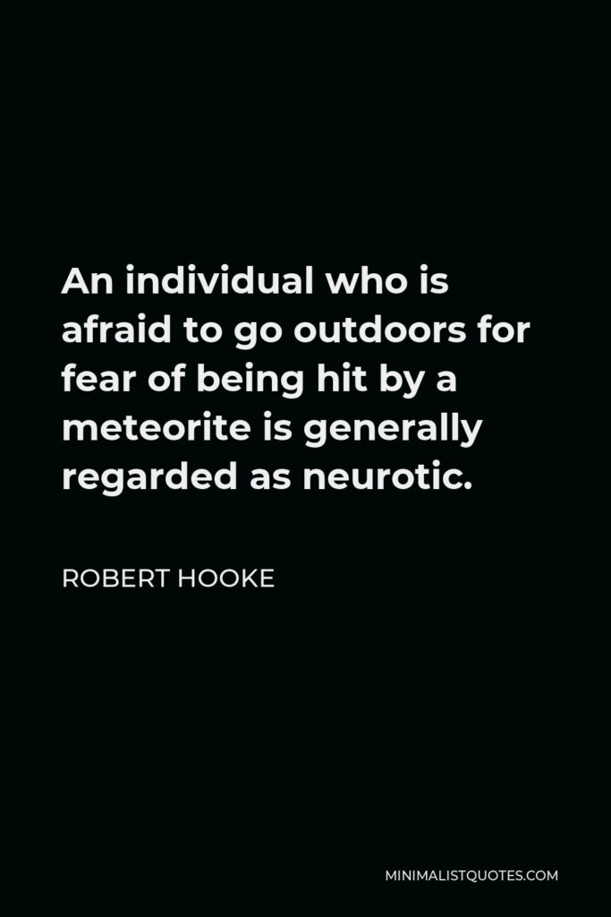 Robert Hooke Quote - An individual who is afraid to go outdoors for fear of being hit by a meteorite is generally regarded as neurotic.