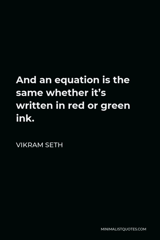 Vikram Seth Quote - And an equation is the same whether it’s written in red or green ink.