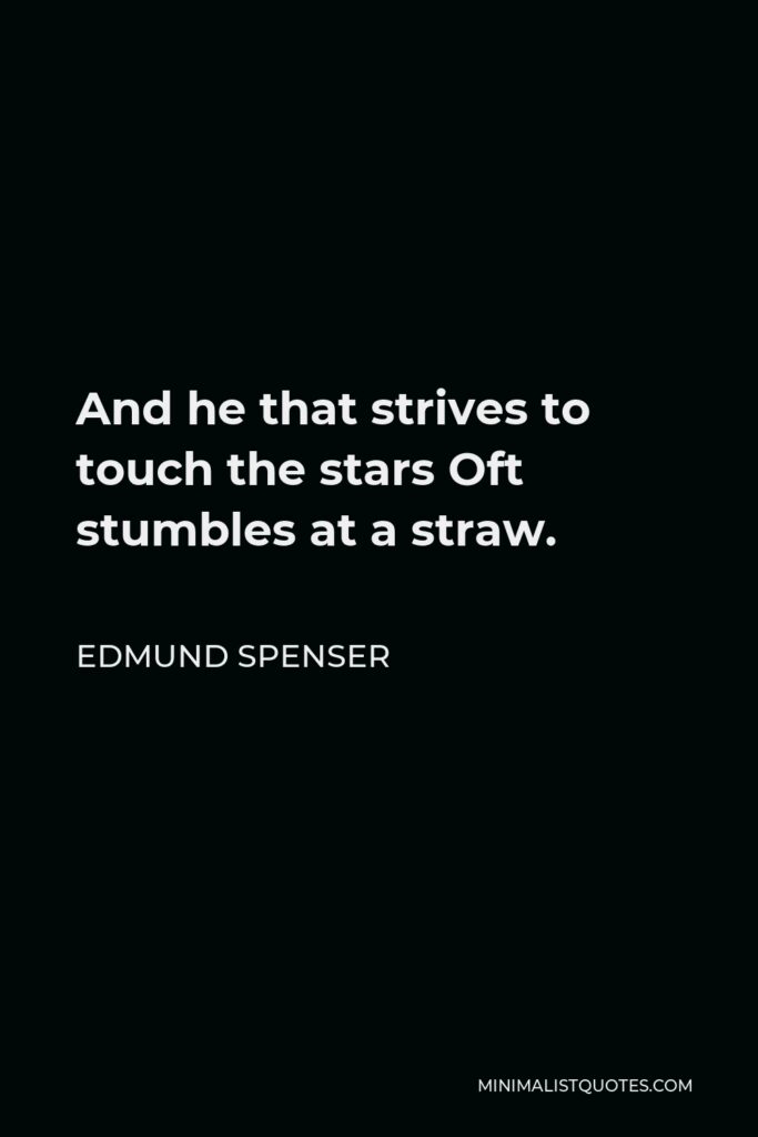 Edmund Spenser Quote - And he that strives to touch the stars Oft stumbles at a straw.