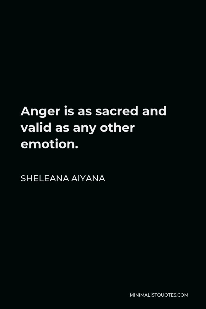 Sheleana Aiyana Quote - Anger is as sacred and valid as any other emotion.