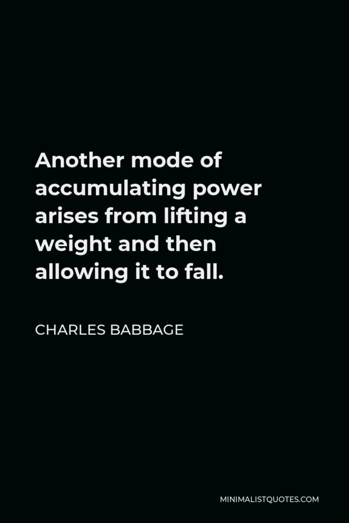 Charles Babbage Quote - Another mode of accumulating power arises from lifting a weight and then allowing it to fall.