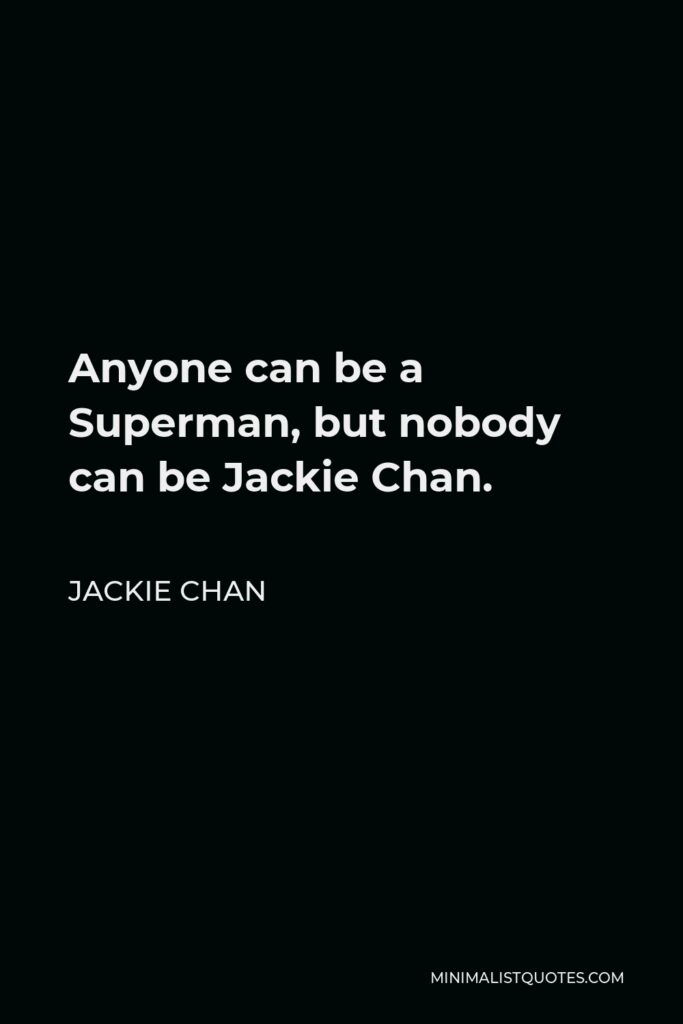 Jackie Chan Quote - Anyone can be a Superman, but nobody can be Jackie Chan.
