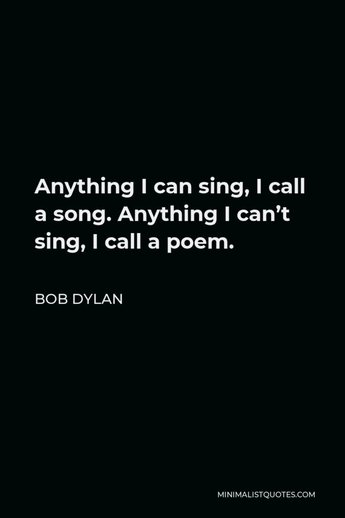 Bob Dylan Quote - Anything I can sing, I call a song. Anything I can’t sing, I call a poem.