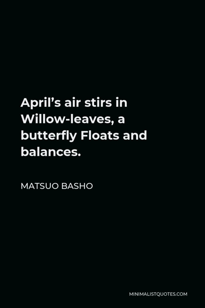 Matsuo Basho Quote - April’s air stirs in Willow-leaves, a butterfly Floats and balances.