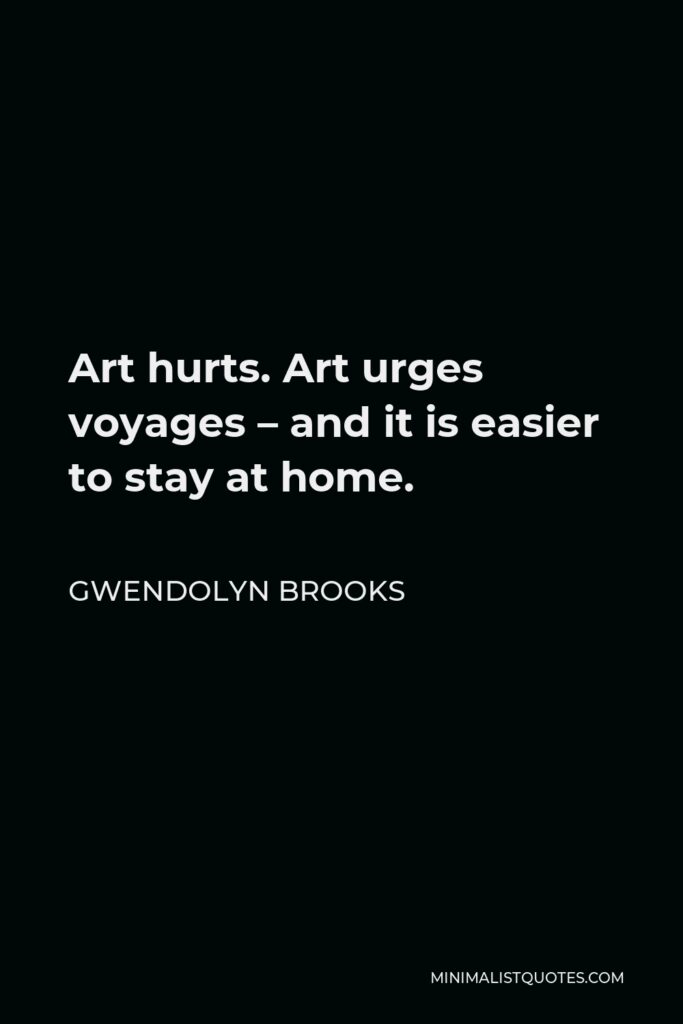 Gwendolyn Brooks Quote - Art hurts. Art urges voyages – and it is easier to stay at home.