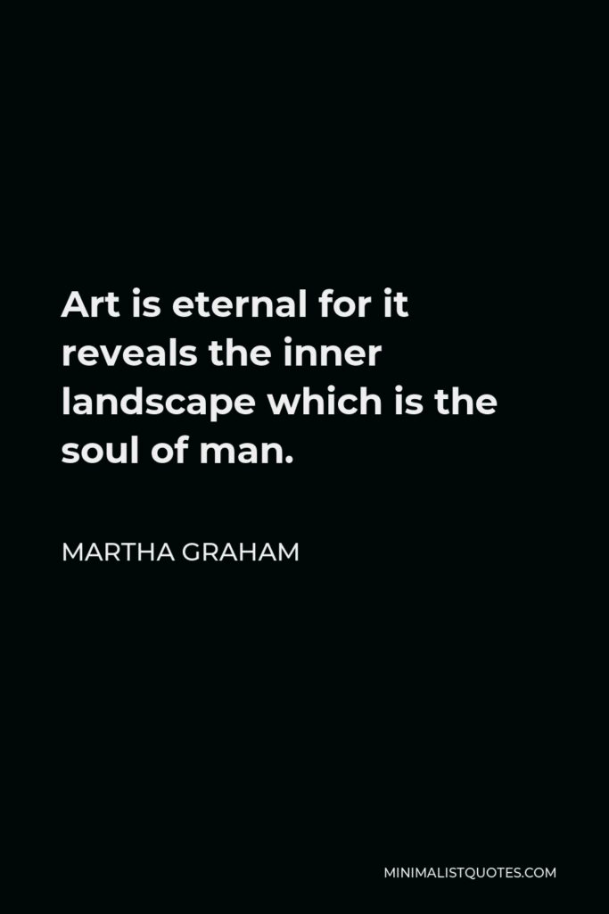 Martha Graham Quote - Art is eternal for it reveals the inner landscape which is the soul of man.