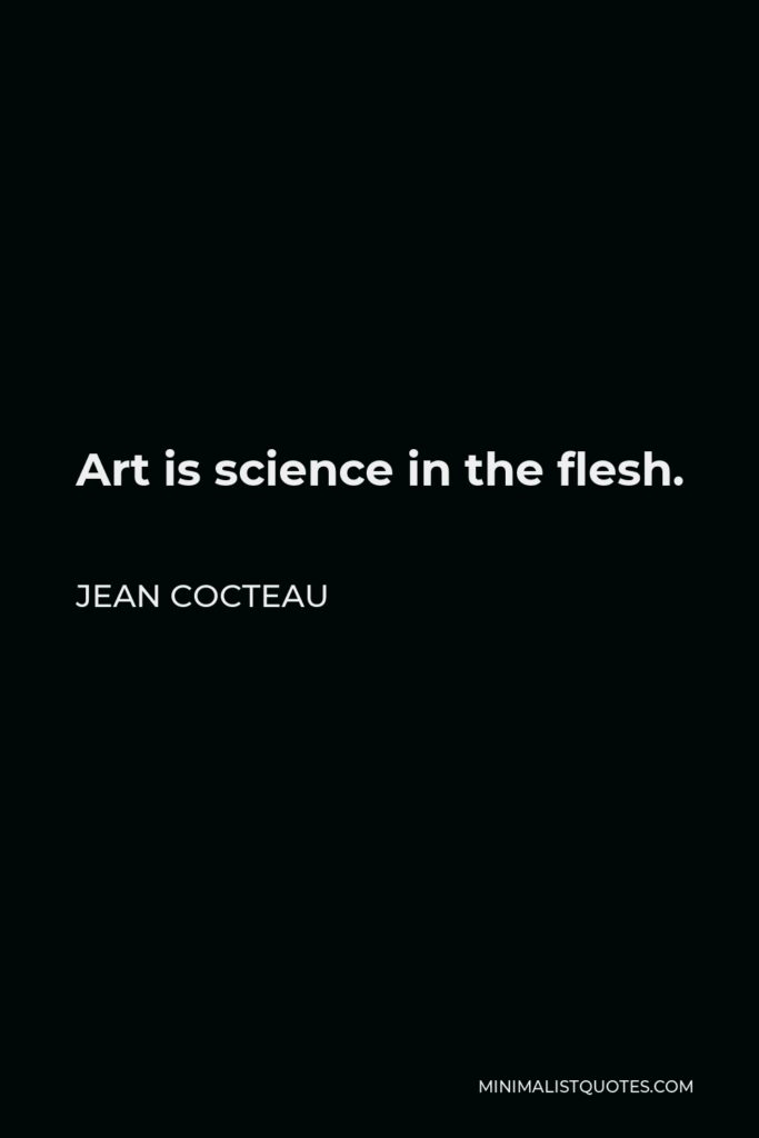 Jean Cocteau Quote - Art is science in the flesh.