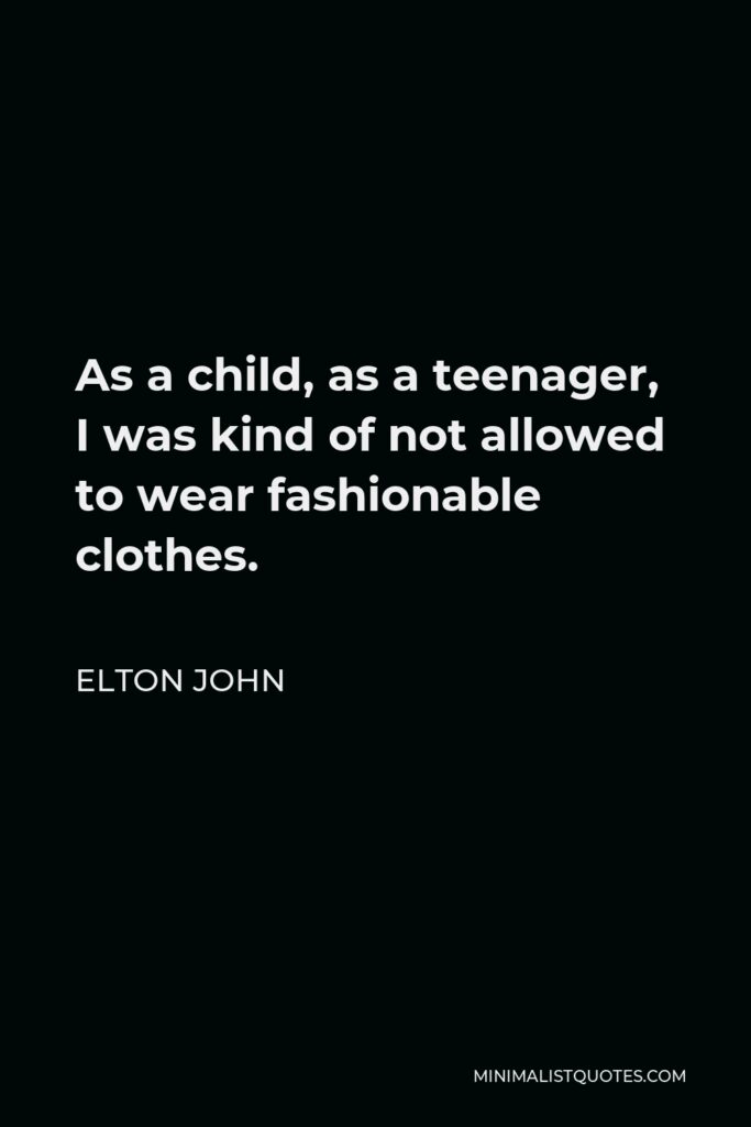 Elton John Quote - As a child, as a teenager, I was kind of not allowed to wear fashionable clothes.