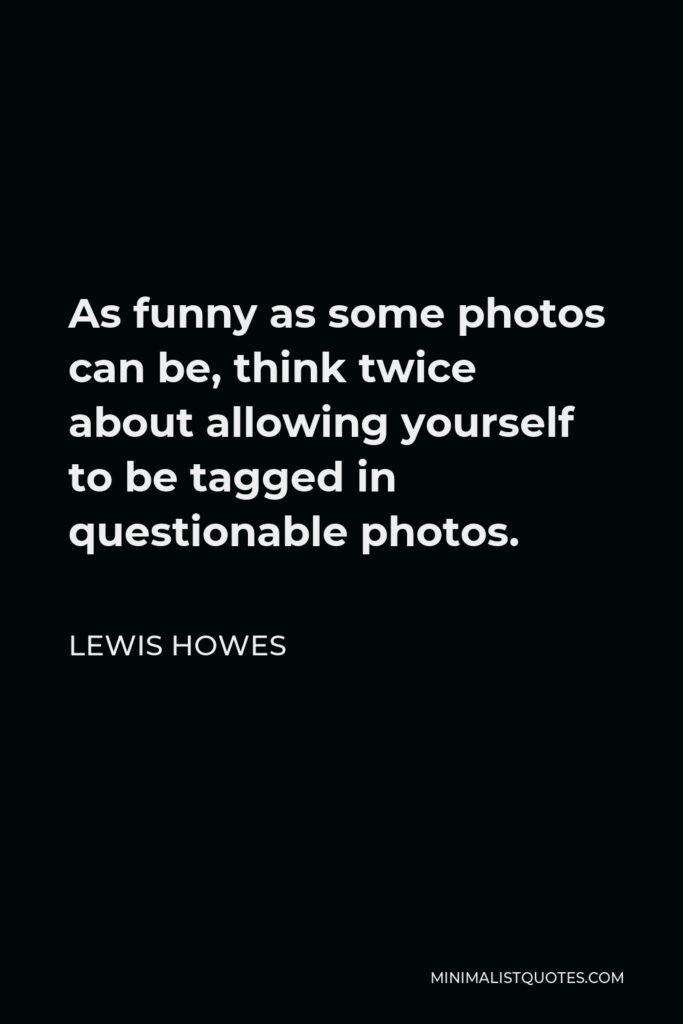 Lewis Howes Quote - As funny as some photos can be, think twice about allowing yourself to be tagged in questionable photos.