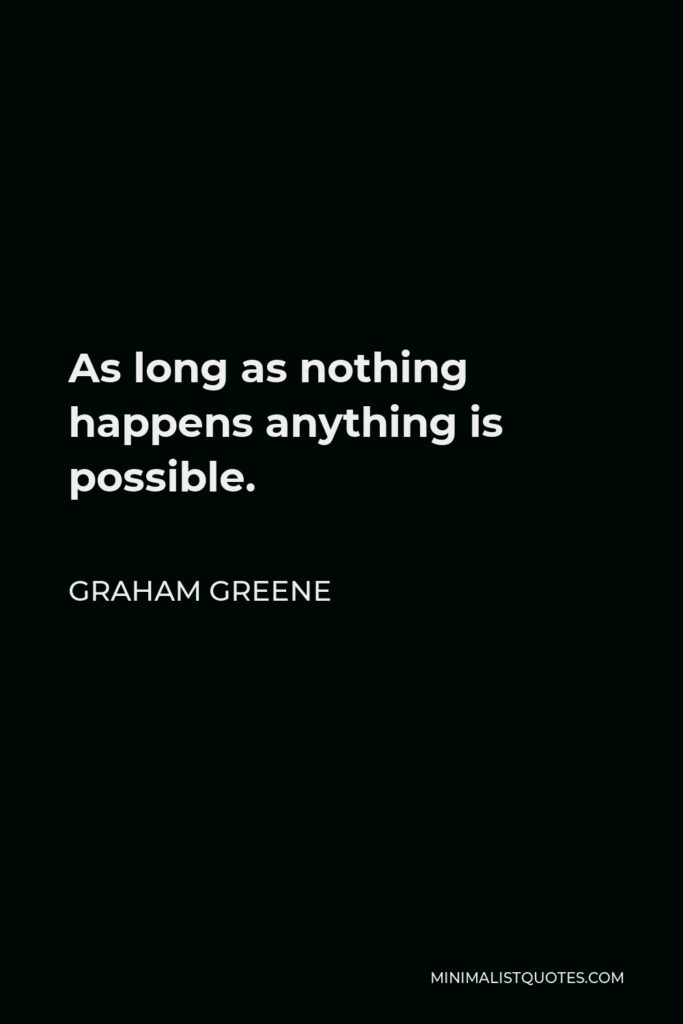 Graham Greene Quote - As long as nothing happens anything is possible.