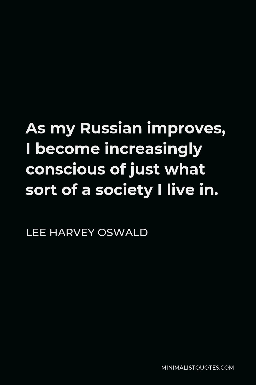 Lee Harvey Oswald Quote - As my Russian improves, I become increasingly conscious of just what sort of a society I live in.