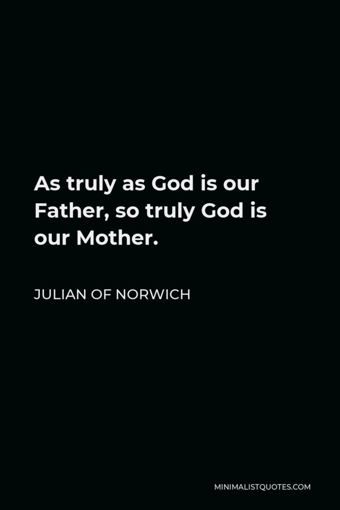 Julian of Norwich Quote - As truly as God is our Father, so truly God is our Mother.