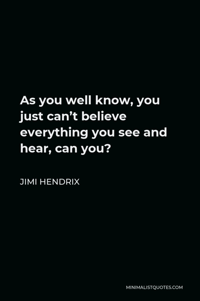 Jimi Hendrix Quote - As you well know, you just can’t believe everything you see and hear, can you?