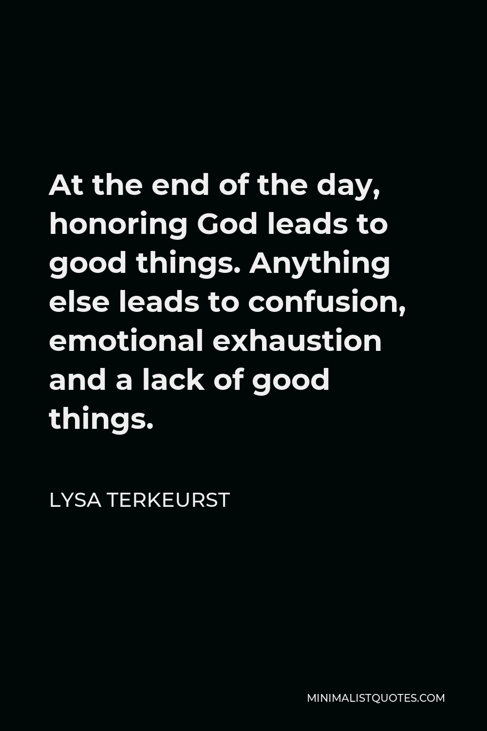 Lysa TerKeurst Quote - At the end of the day, honoring God leads to good things. Anything else leads to confusion, emotional exhaustion and a lack of good things.