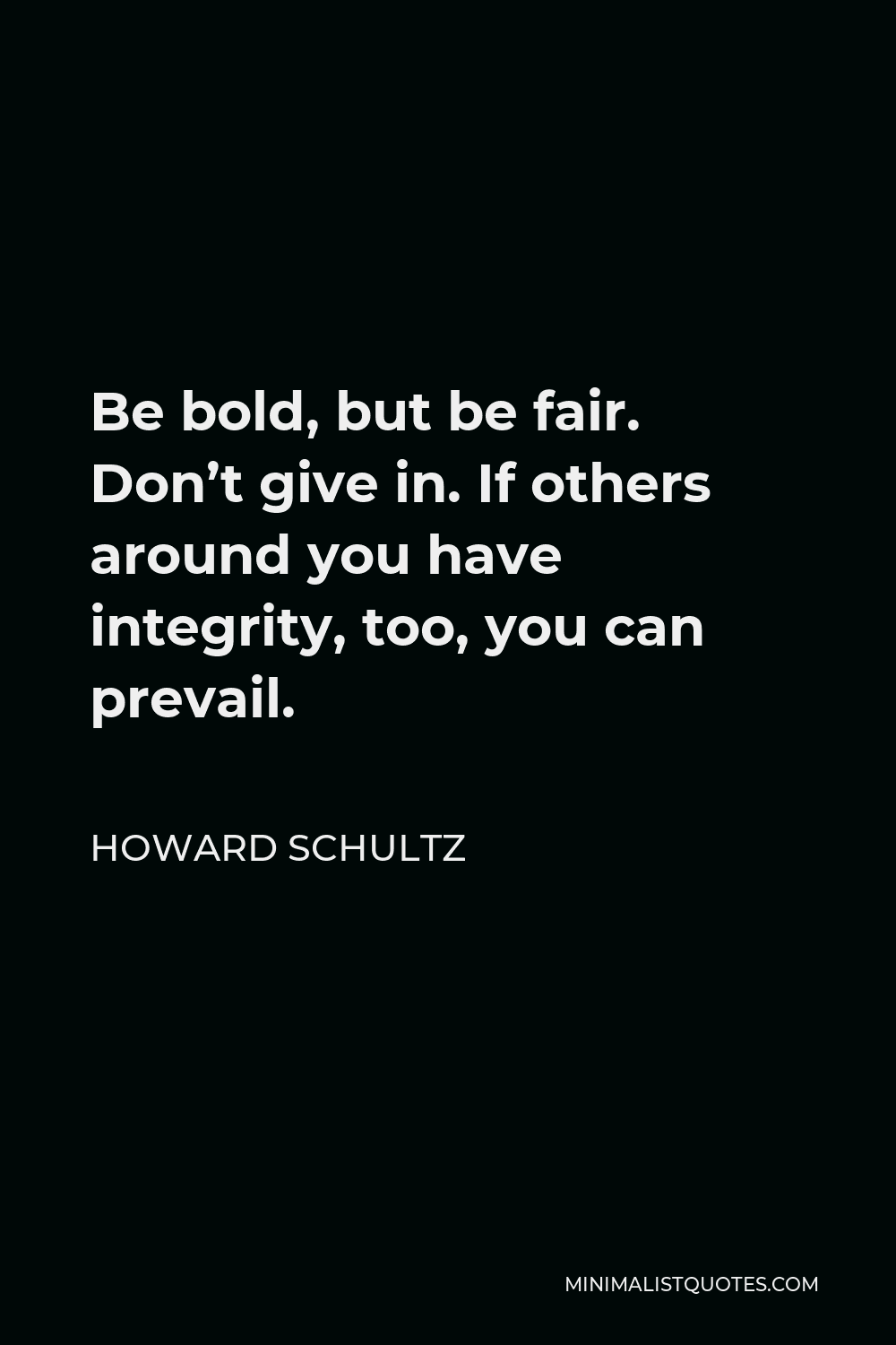 Howard Schultz Quote - Be bold, but be fair. Don’t give in. If others around you have integrity, too, you can prevail.
