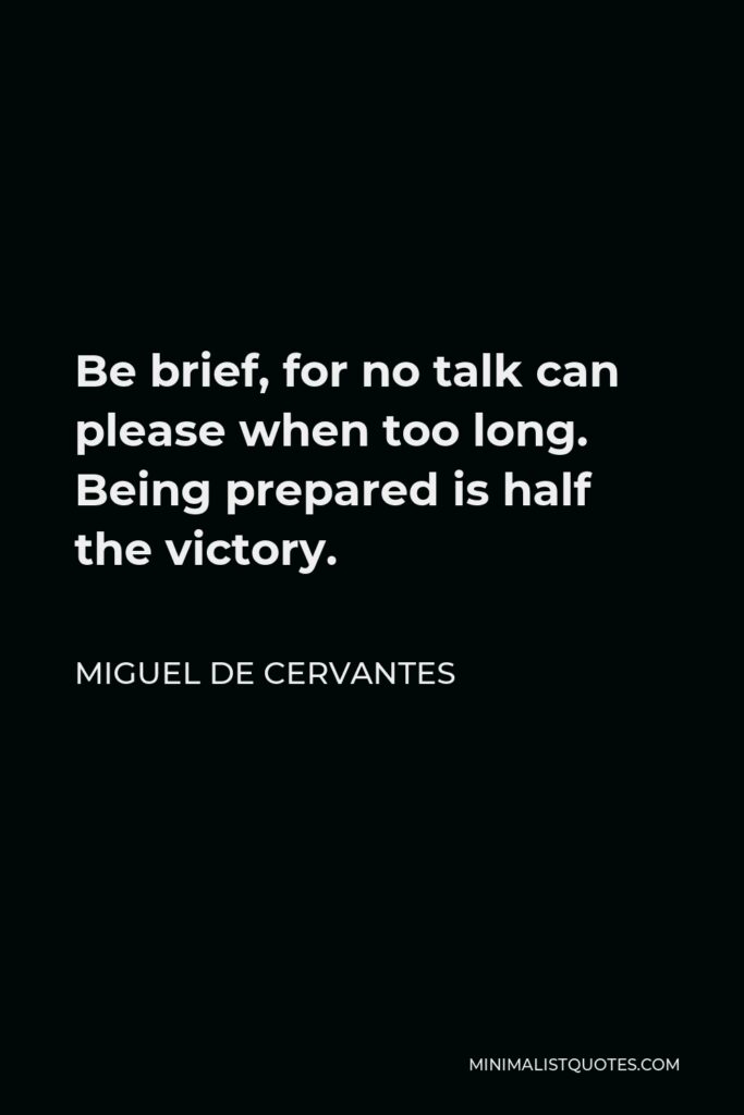 Miguel de Cervantes Quote - Be brief, for no talk can please when too long. Being prepared is half the victory.