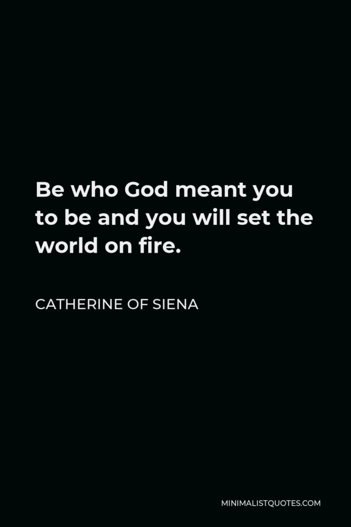 Catherine of Siena Quote - Be who God meant you to be and you will set the world on fire.