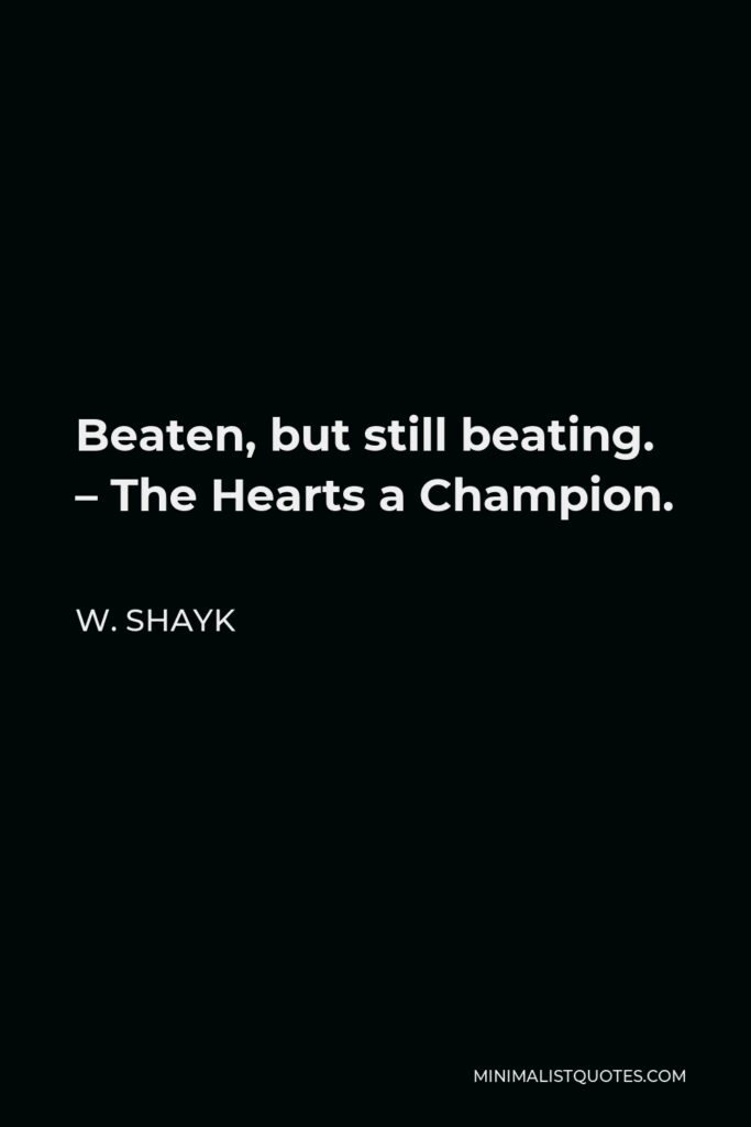 W. Shayk Quote - Beaten, but still beating. – The Hearts a Champion.